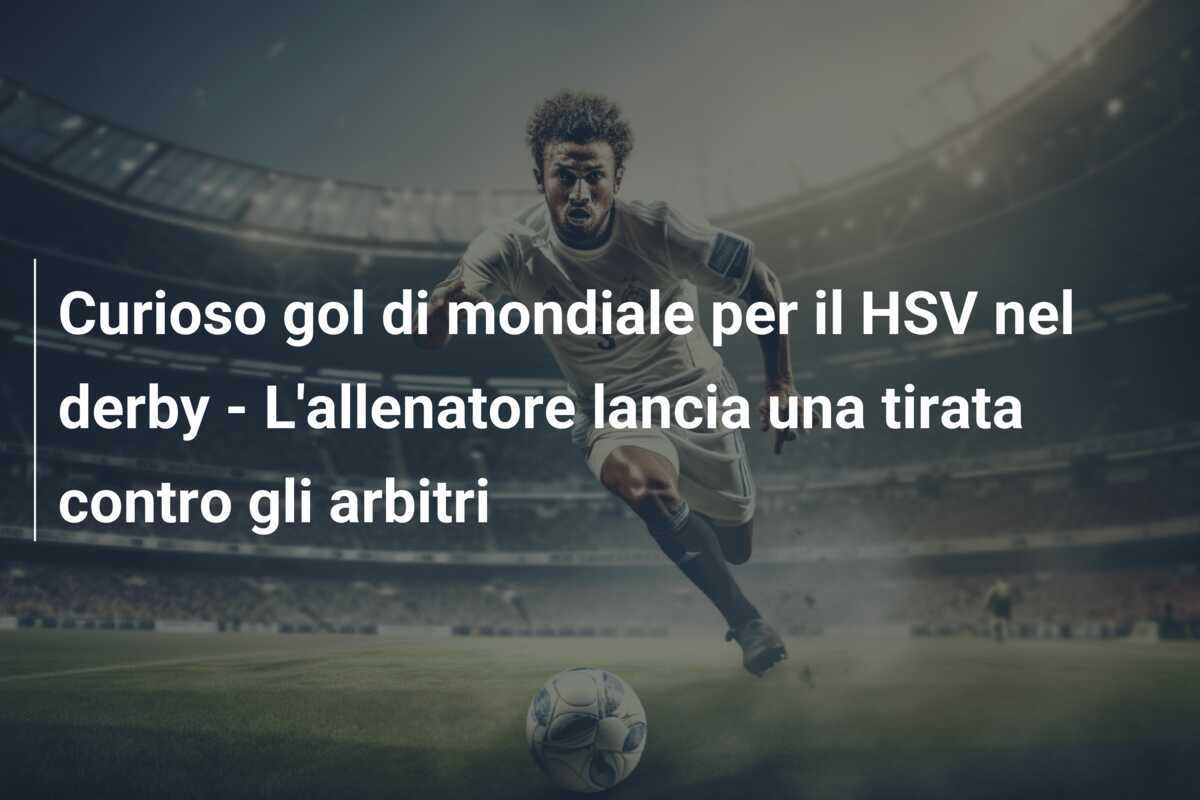 Curioso gol di mondiale per il HSV nel derby - L'allenatore lancia una tirata contro gli arbitri