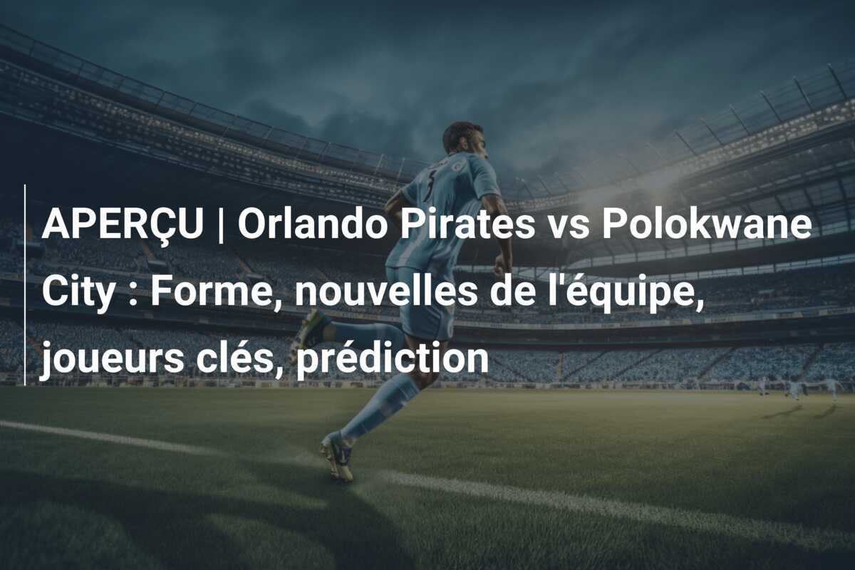 APERÇU | Orlando Pirates vs Polokwane City : Forme, nouvelles de l'équipe, joueurs clés, prédiction