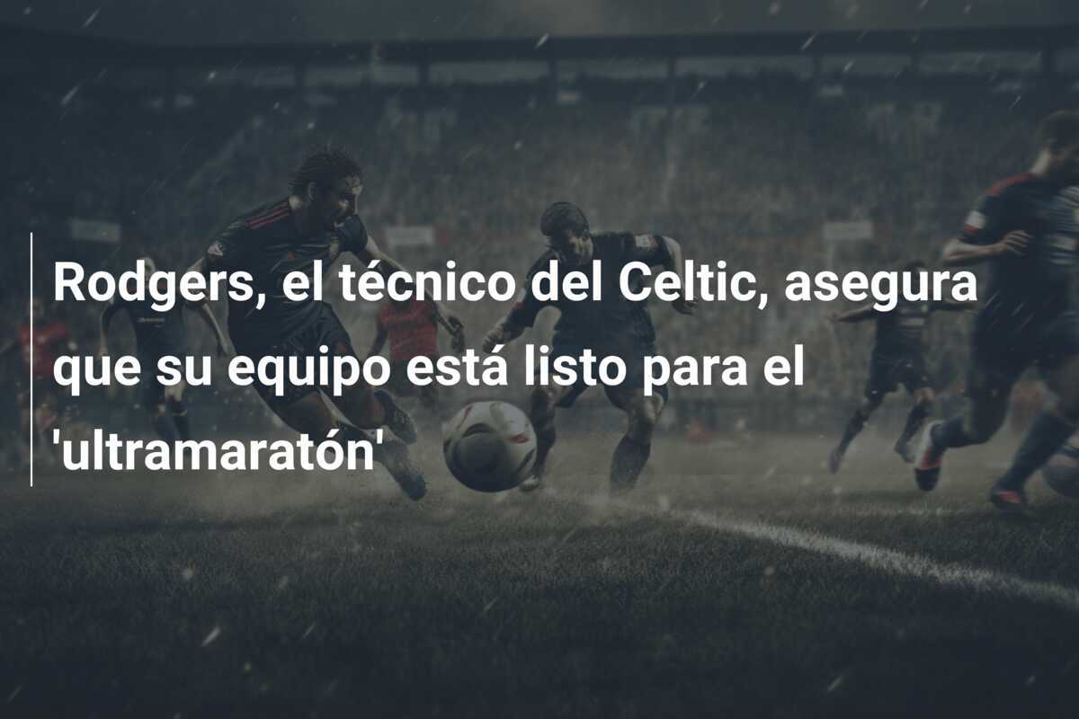 Rodgers, el técnico del Celtic, asegura que su equipo está listo para el 'ultramaratón'