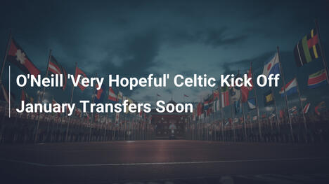 O'Neill optymistycznie o transferach Celticu w styczniu