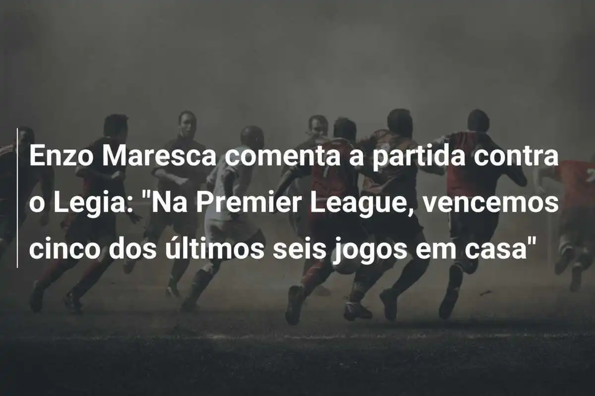 Enzo Maresca comenta a partida contra o Legia: "Na Premier League, vencemos cinco dos últimos seis jogos em casa"