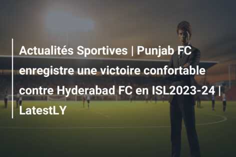 Actualités Sportives | Punjab FC enregistre une victoire confortable contre Hyderabad FC en ISL2023-24 | LatestLY