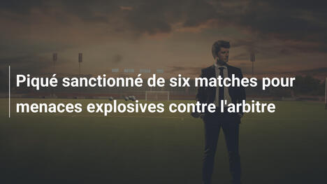 Piqué sanctionné de six matches pour menaces explosives contre l'arbitre
