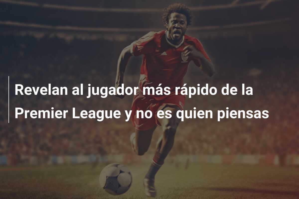 Revelan al jugador más rápido de la Premier League y no es quien piensas