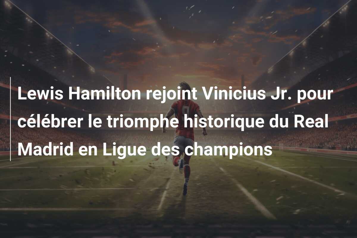 Lewis Hamilton rejoint Vinicius Jr. pour célébrer le triomphe historique du Real Madrid en Ligue des champions