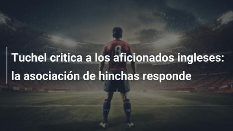 Tuchel critica a los aficionados ingleses: la asociación de hinchas responde