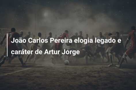 João Carlos Pereira elogia legado e caráter de Artur Jorge