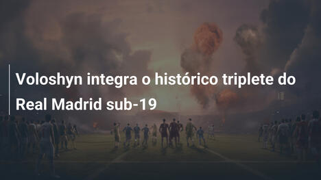 Voloshyn integra o histórico triplete do Real Madrid sub-19