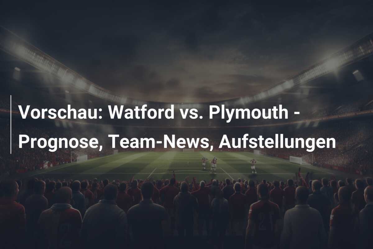 Vorschau: Watford vs. Plymouth – Prognose, Team-News, Aufstellungen