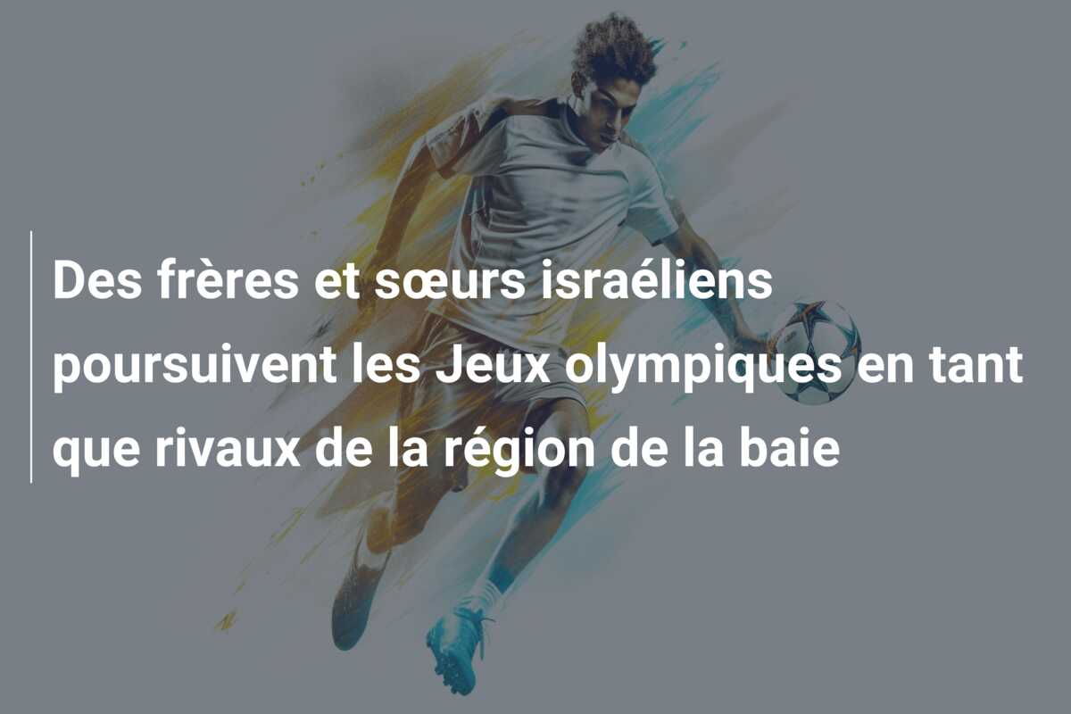 Des frères et sœurs israéliens poursuivent les Jeux olympiques en tant que rivaux de la région de la baie