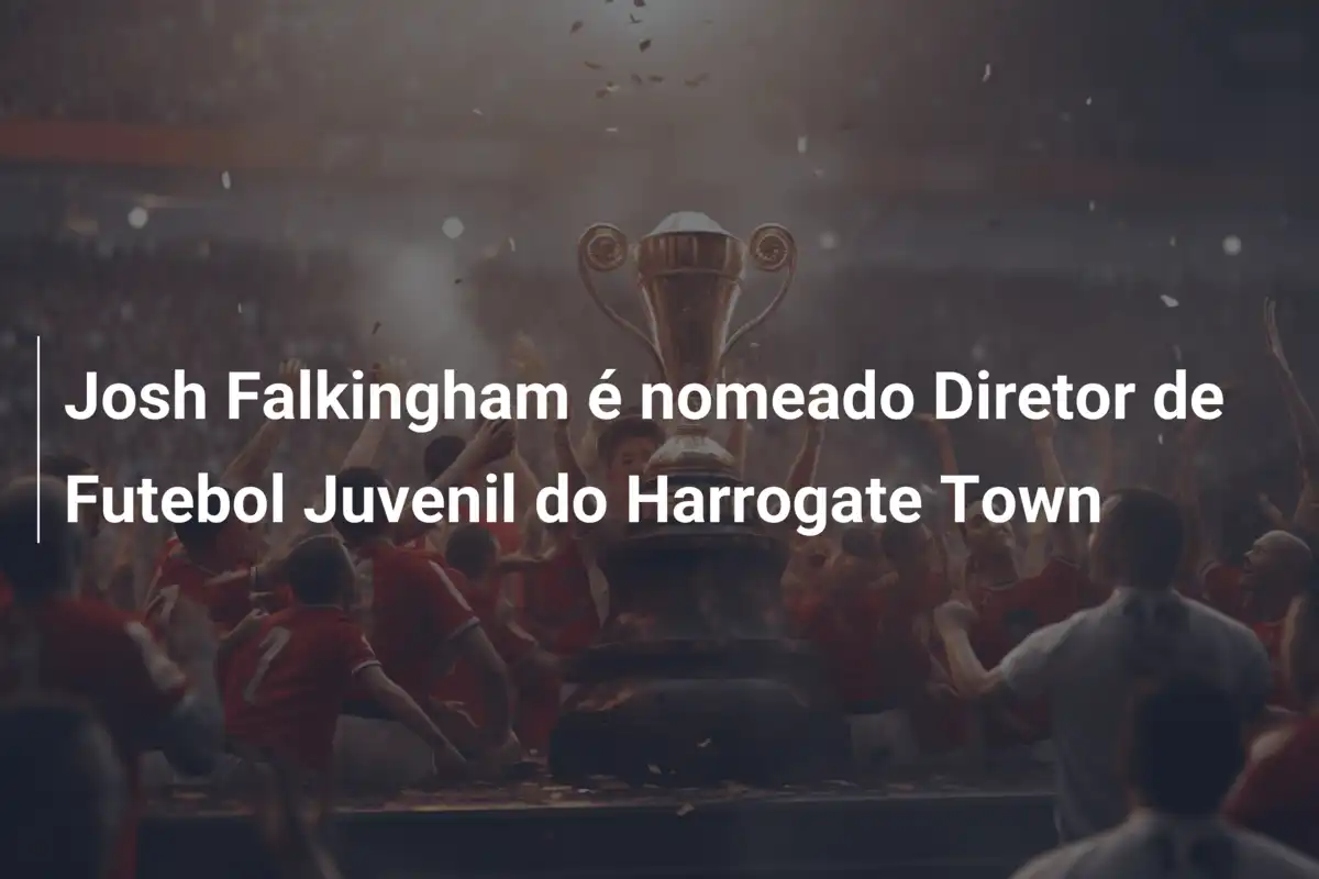 Josh Falkingham é nomeado Diretor de Futebol Juvenil do Harrogate Town