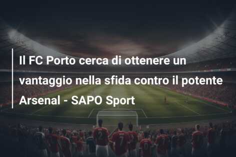 Il FC Porto cerca di ottenere un vantaggio nella sfida contro il potente Arsenal – SAPO Sport