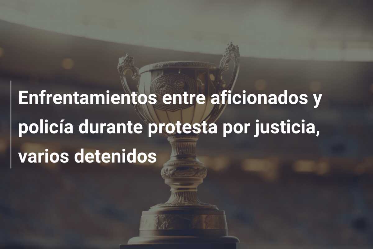 Enfrentamientos entre aficionados y policía durante protesta por justicia, varios detenidos
