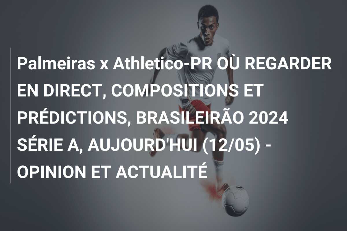 Palmeiras x Athletico-PR OÙ REGARDER EN DIRECT, COMPOSITIONS ET PRÉDICTIONS, BRASILEIRÃO 2024 SÉRIE A, AUJOURD’HUI (12/05) – OPINION ET ACTUALITÉ