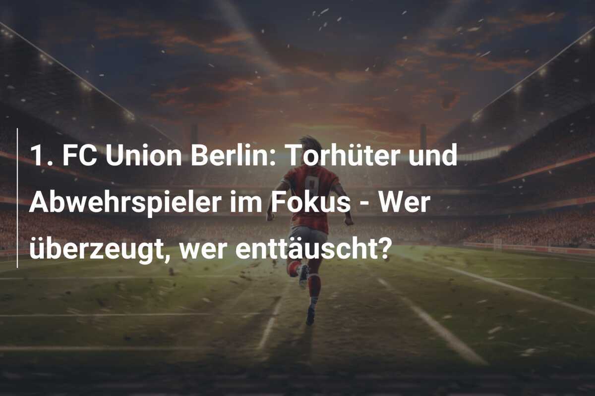 1. FC Union Berlin: Torhüter und Abwehrspieler im Fokus - Wer überzeugt, wer enttäuscht?