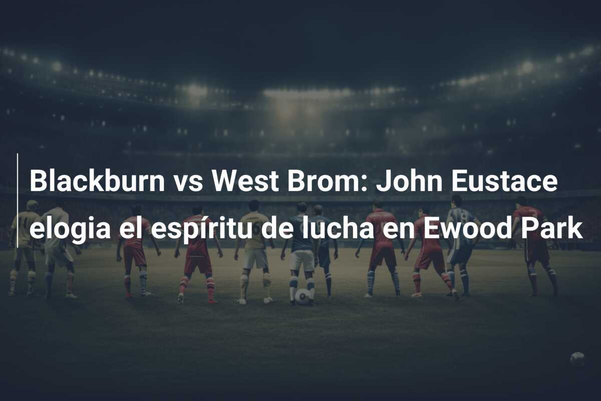 Blackburn vs West Brom: John Eustace elogia el espíritu de lucha en Ewood Park
