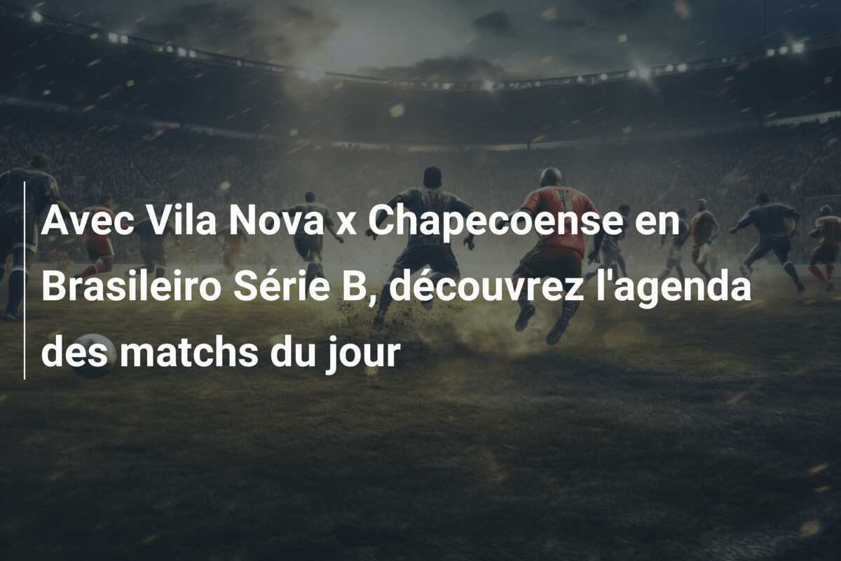 Avec Vila Nova x Chapecoense en Brasileiro Série B, découvrez l'agenda des matchs du jour