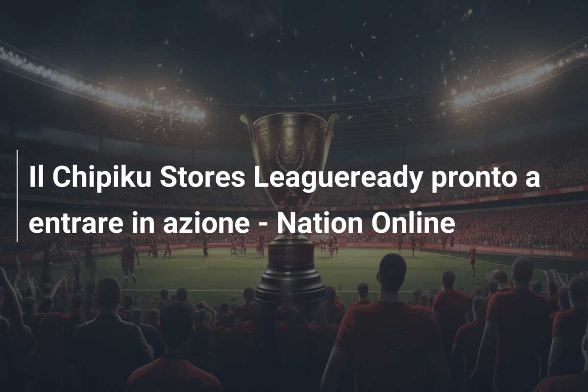 Il Chipiku Stores Leagueready pronto a entrare in azione – Nation Online