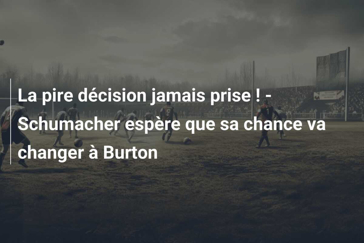 La pire décision jamais prise ! - Schumacher espère que sa chance va changer à Burton