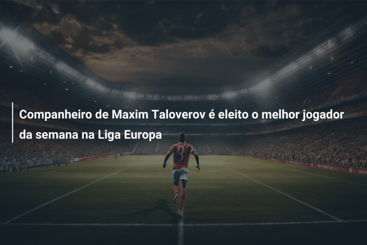 Companheiro de Maxim Taloverov é eleito o melhor jogador da semana na Liga Europa