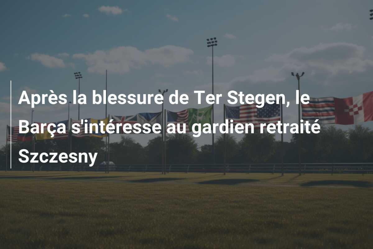 Après la blessure de Ter Stegen, le Barça s'intéresse au gardien retraité Szczesny