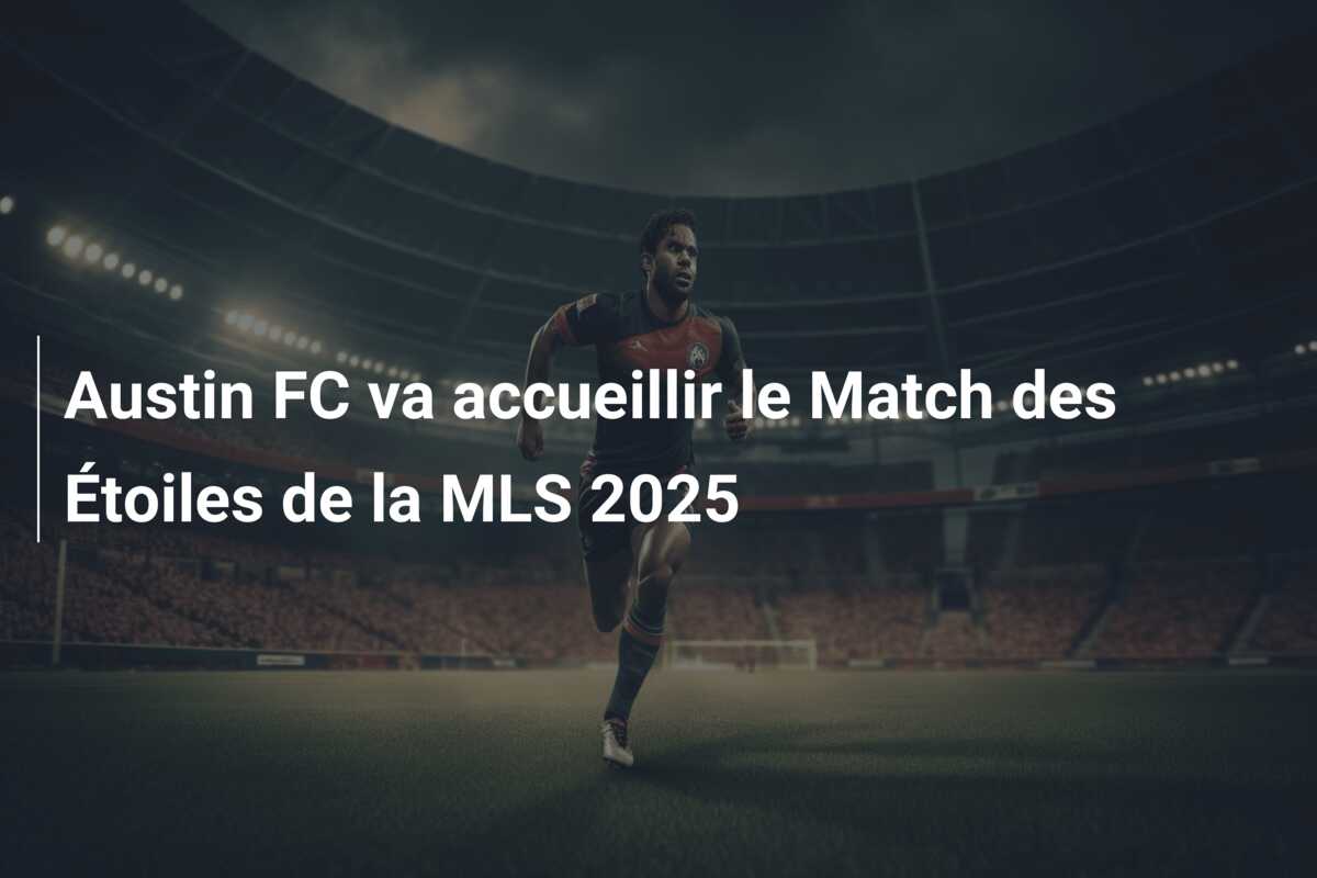 Austin FC va accueillir le Match des Étoiles de la MLS 2025