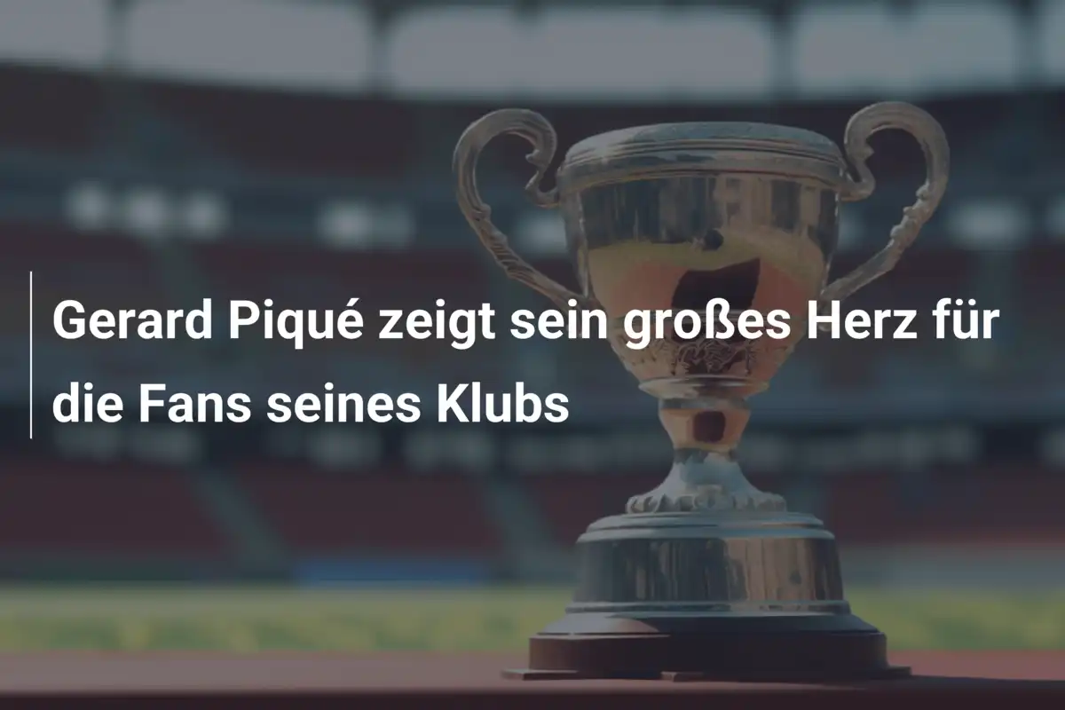 Gerard Piqué zeigt sein großes Herz für die Fans seines Klubs