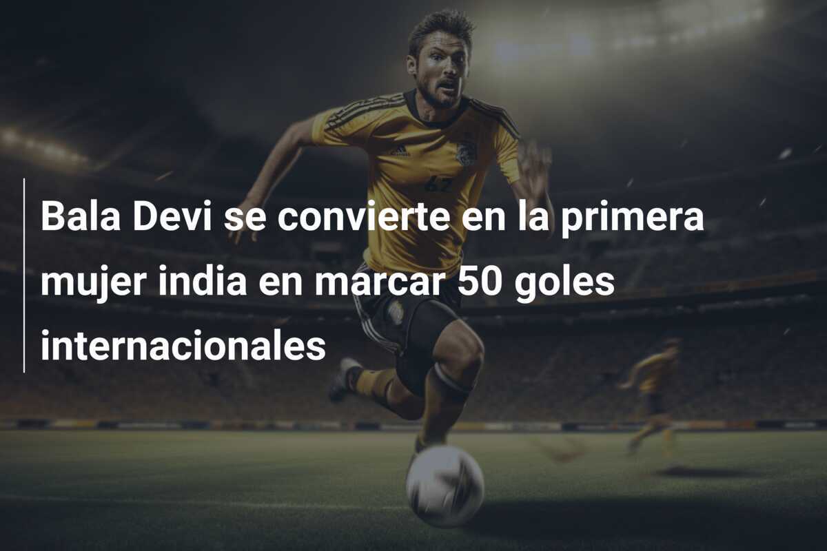 Bala Devi se convierte en la primera mujer india en marcar 50 goles internacionales