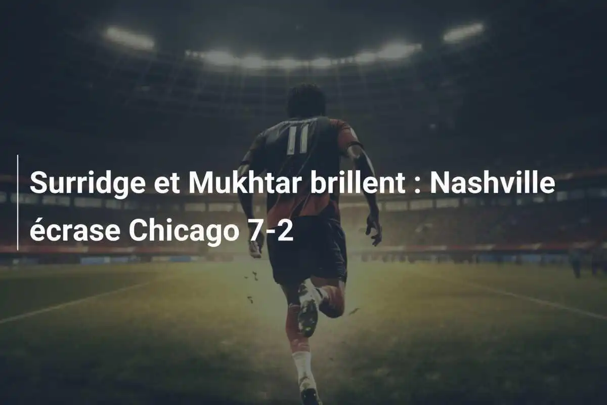 Surridge et Mukhtar brillent : Nashville écrase Chicago 7-2