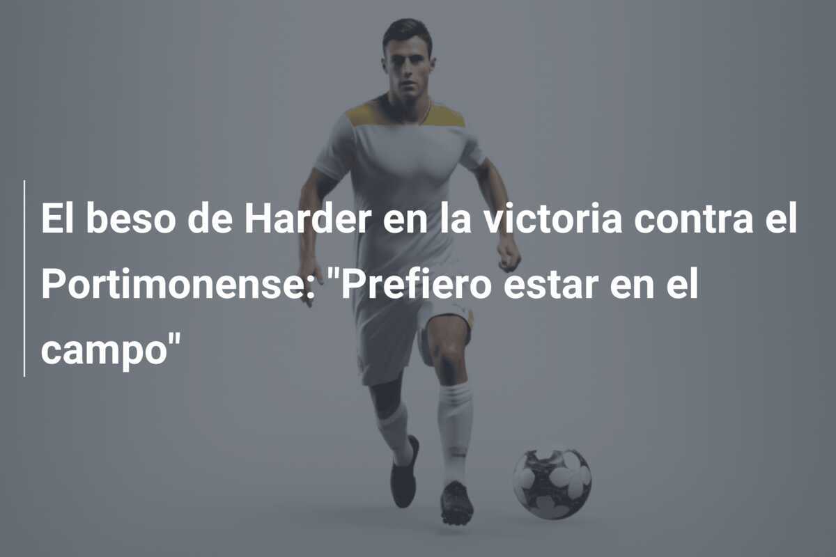 El beso de Harder en la victoria contra el Portimonense: "Prefiero estar en el campo"