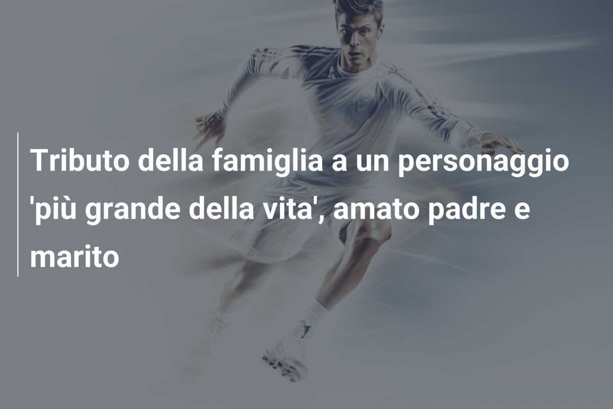 Tributo della famiglia a un personaggio 'più grande della vita', amato padre e marito