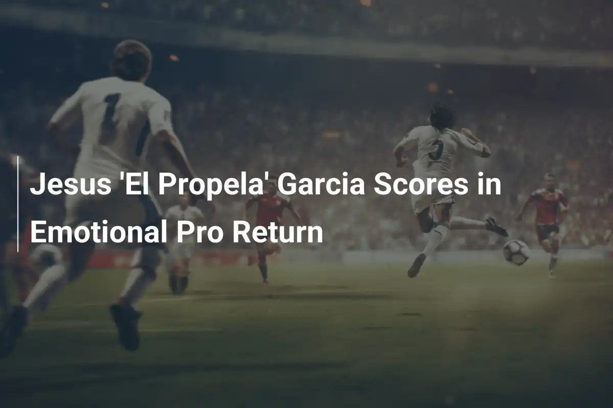Jesus 'El Propela' Garcia: Ritorno Emozionante con un Gol da Sogno