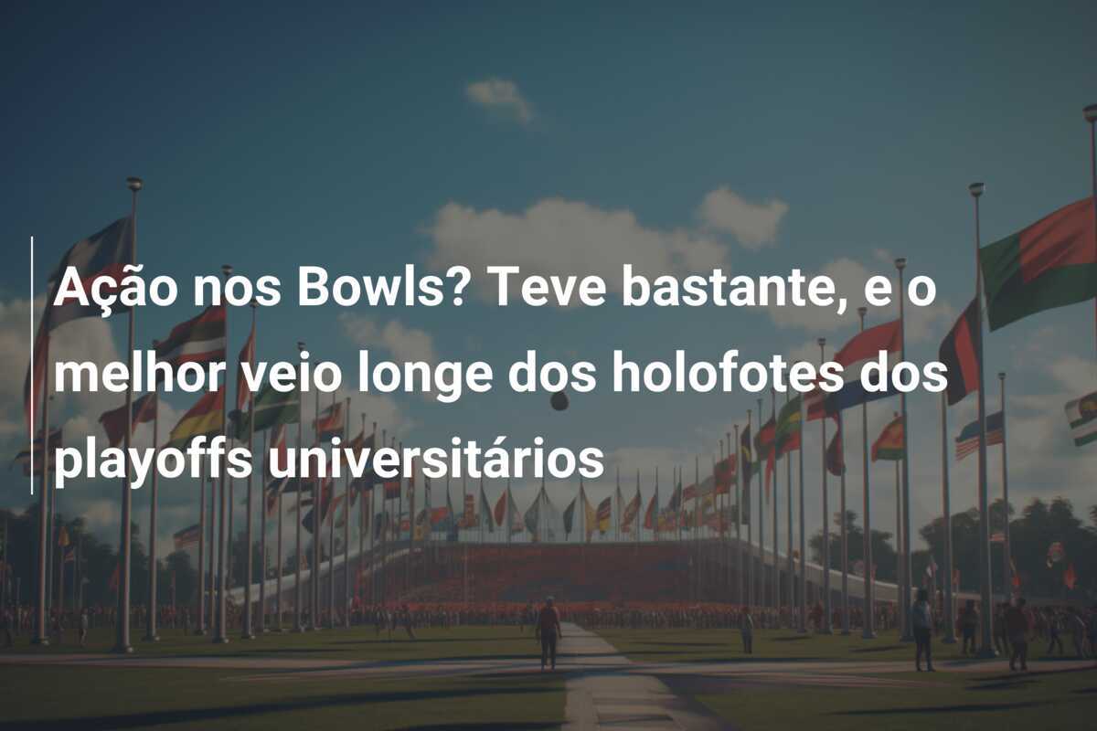 Ação nos Bowls? Teve bastante, e o melhor veio longe dos holofotes dos playoffs universitários