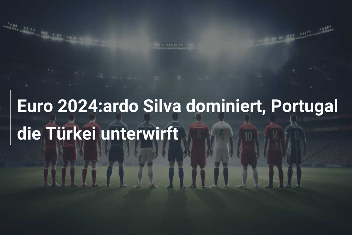 Euro 2024:ardo Silva dominiert, Portugal die Türkei unterwirft