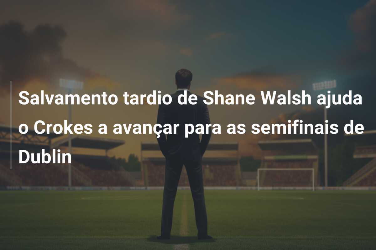 Salvamento tardio de Shane Walsh ajuda o Crokes a avançar para as semifinais de Dublin