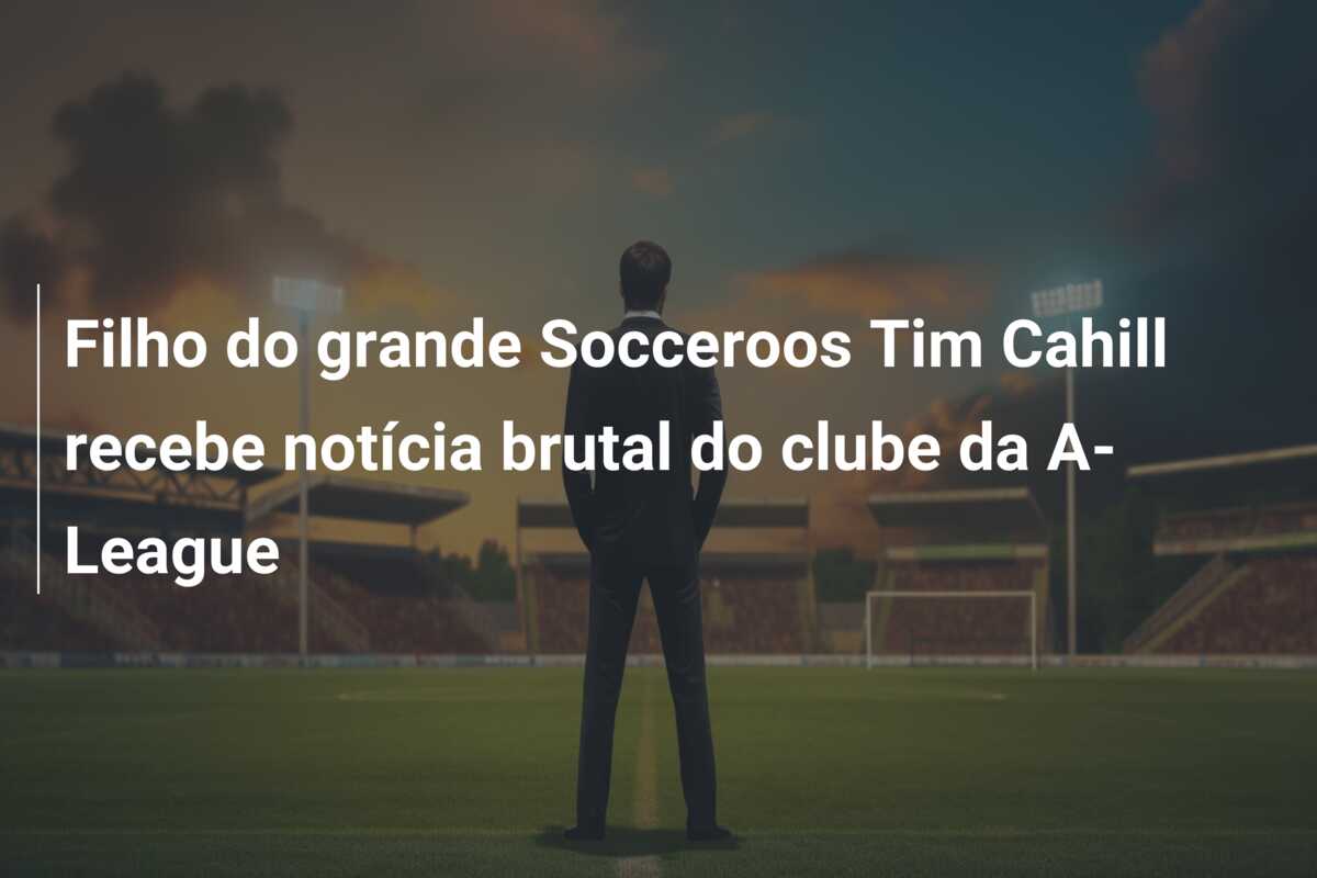 Filho do grande Socceroos Tim Cahill recebe notícia brutal do clube da A-League