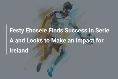 Festy Ebosele Finds Success in Serie A and Looks to Make an Impact for Ireland