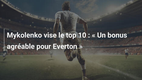 Mykolenko vise le top 10 : " Un bonus agréable pour Everton "