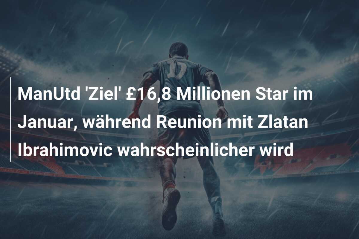 ManUtd 'Ziel' £16,8 Millionen Star im Januar, während Reunion mit Zlatan Ibrahimovic wahrscheinlicher wird