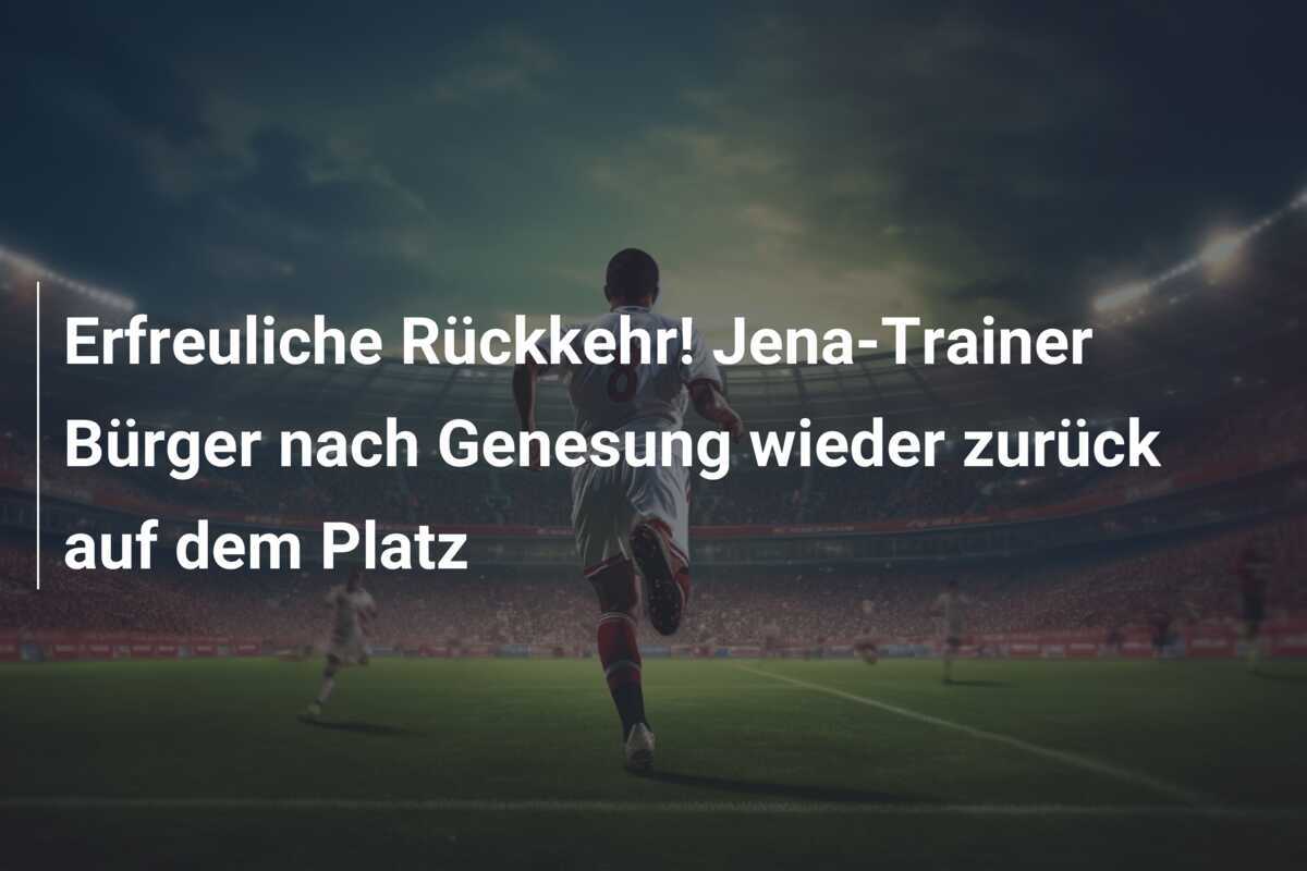 Erfreuliche Rückkehr! Jena-Trainer Bürger nach Genesung wieder zurück auf dem Platz