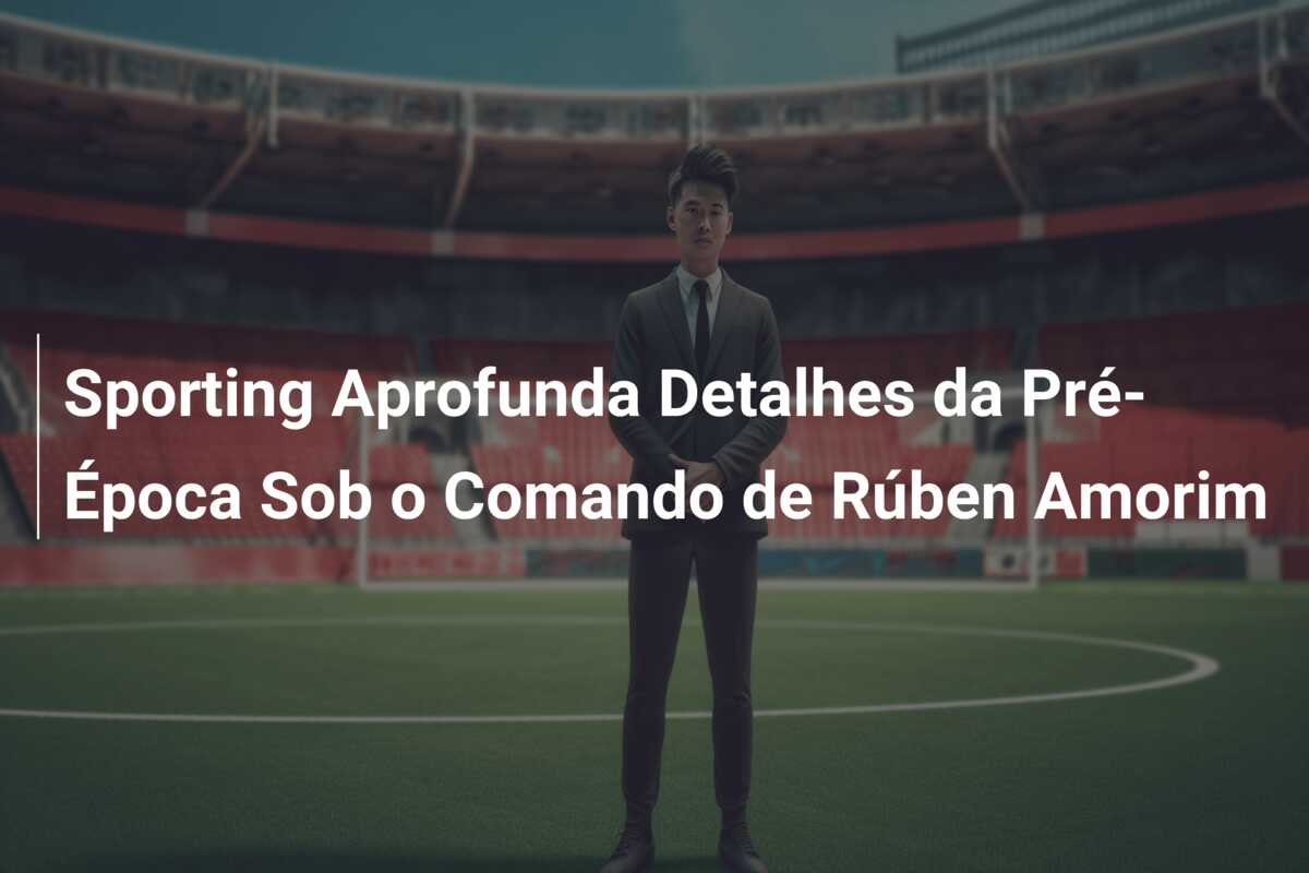 Sporting Aprofunda Detalhes da Pré-Época Sob o Comando de Rúben Amorim