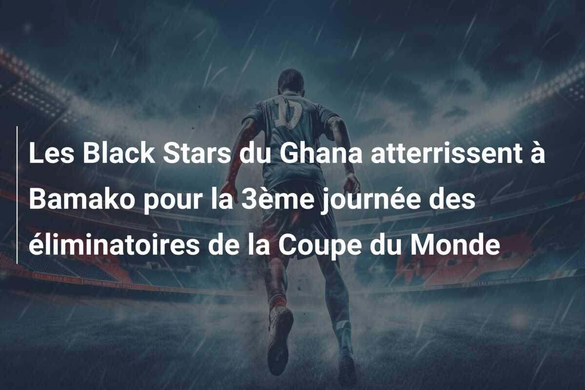 Les Black Stars du Ghana atterrissent à Bamako pour la 3ème journée des éliminatoires de la Coupe du Monde