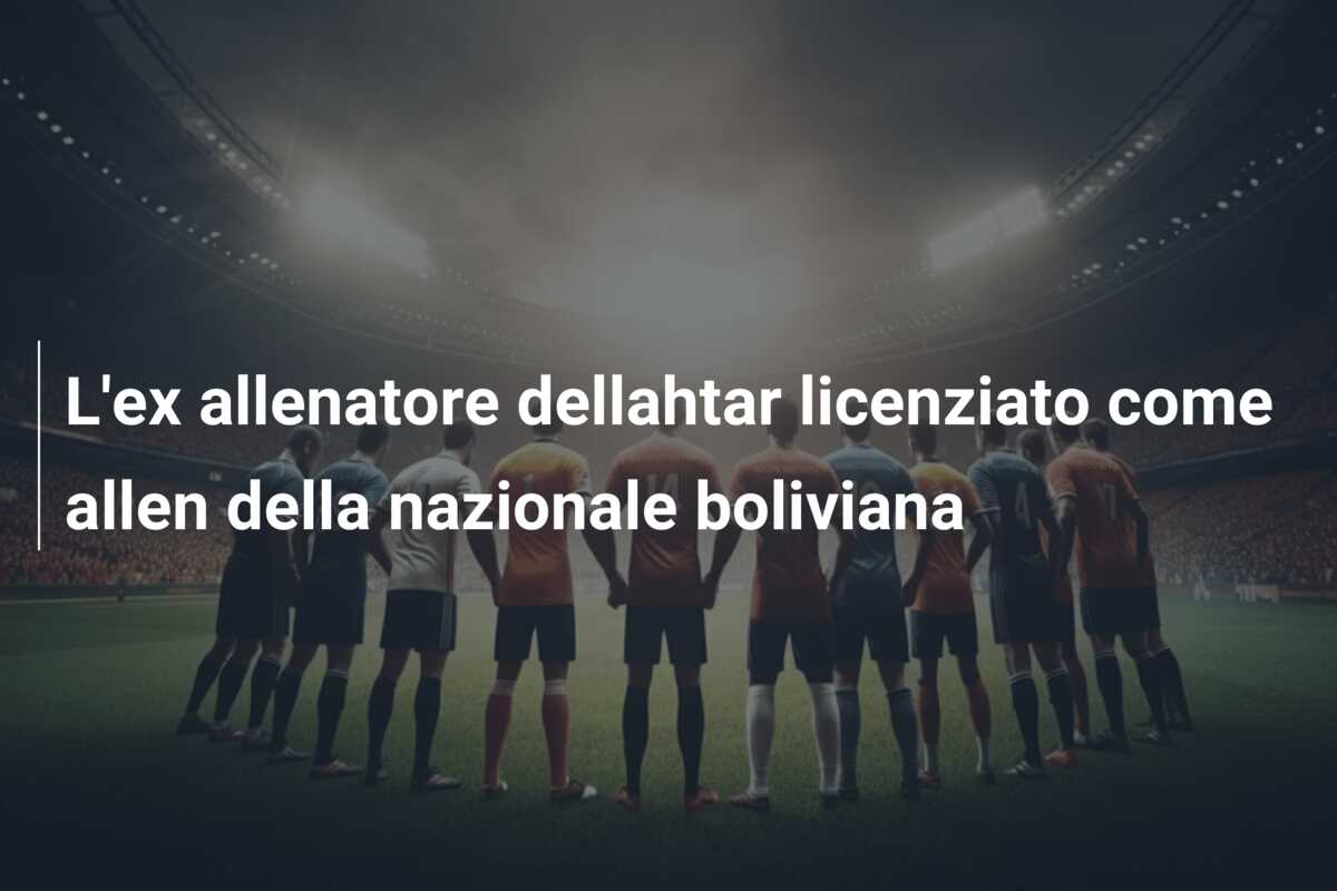 L’ex allenatore dellahtar licenziato come allen della nazionale boliviana