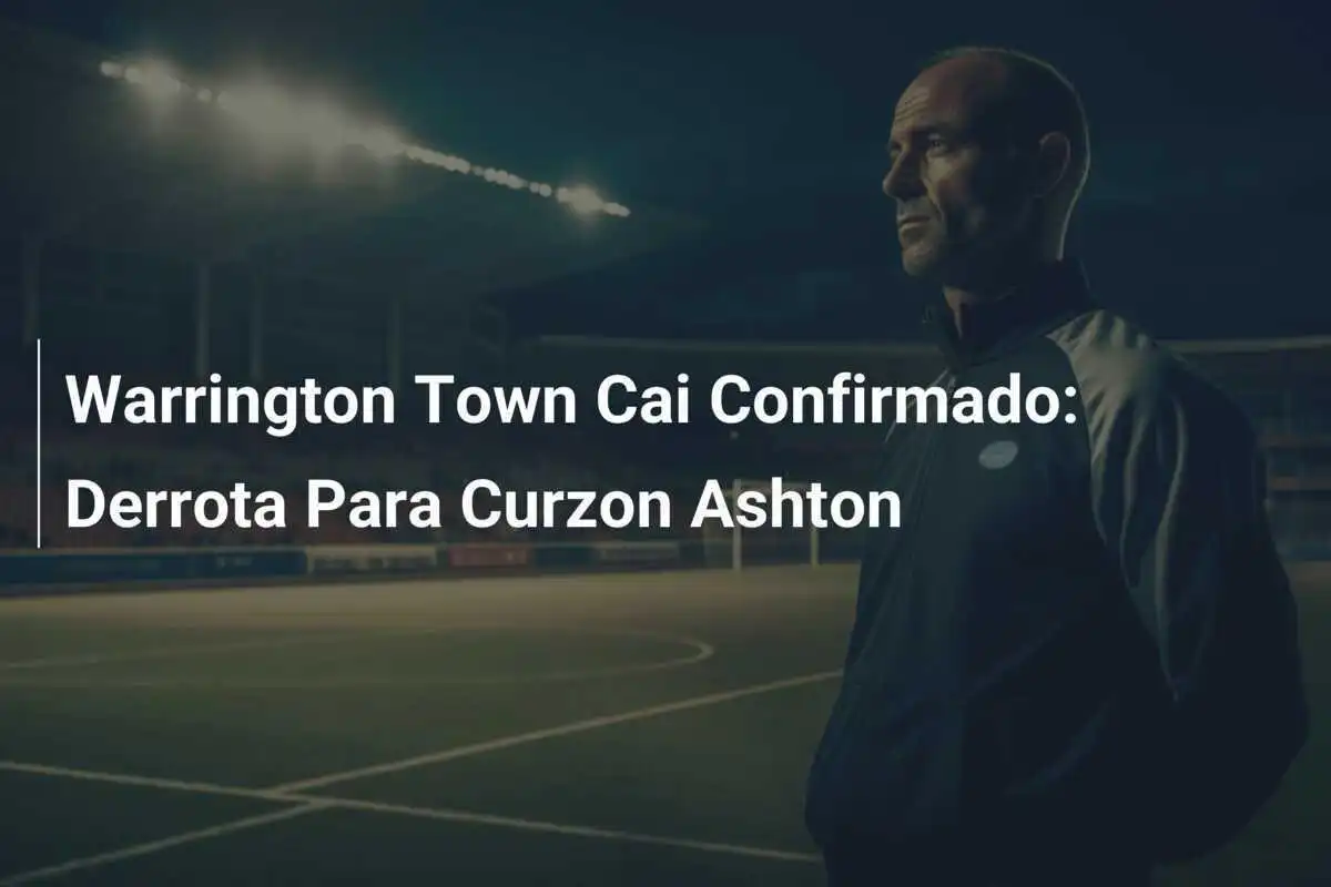 Warrington Town Cai Confirmado: Derrota Para Curzon Ashton