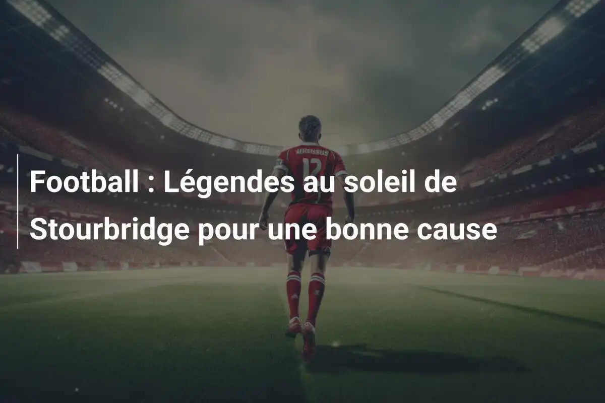 Football : Légendes au soleil de Stourbridge pour une bonne cause