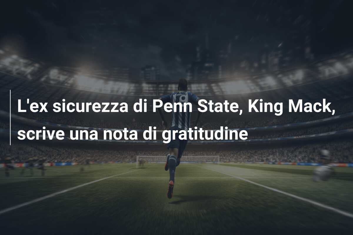 L’ex sicurezza di Penn State, King Mack, scrive una nota di gratitudine