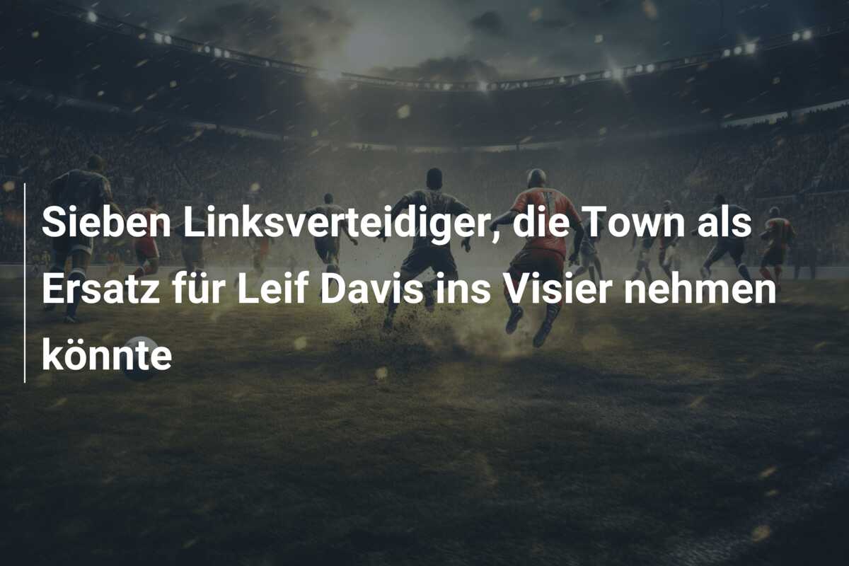 Sieben Linksverteidiger, die Town als Ersatz für Leif Davis ins Visier nehmen könnte