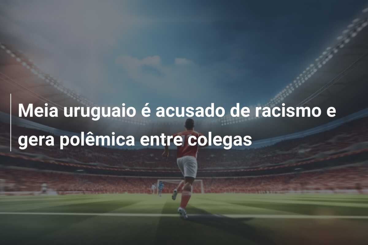 Meia uruguaio é acusado de racismo e gera polêmica entre colegas