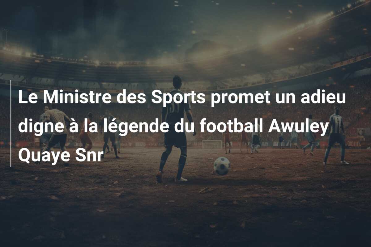 Le Ministre des Sports promet un adieu digne à la légende du football Awuley Quaye Snr