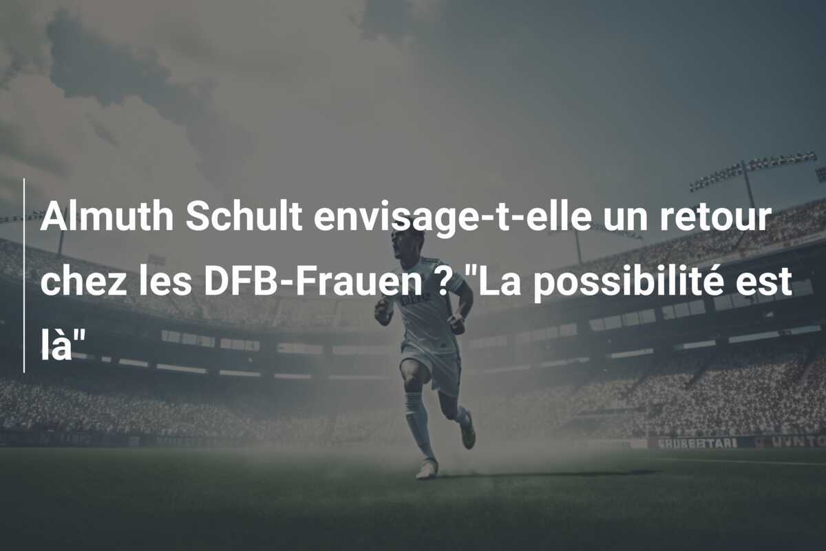 Almuth Schult envisage-t-elle un retour chez les DFB-Frauen ? "La possibilité est là"